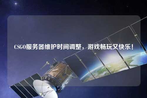 CSGO服務器維護時間調整，游戲暢玩又快樂！