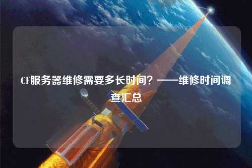 CF服務器維修需要多長時間？——維修時間調查匯總