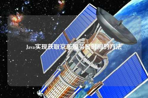 Java實現(xiàn)獲取京東服務器時間的方法