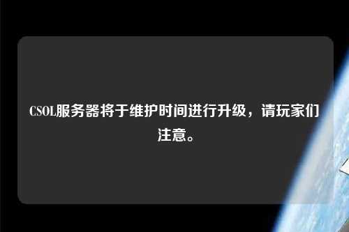 CSOL服務(wù)器將于維護(hù)時間進(jìn)行升級，請玩家們注意。