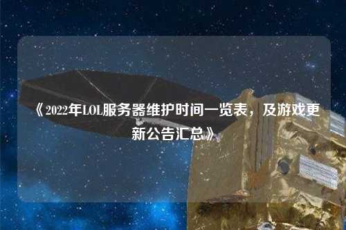 《2022年LOL服務器維護時間一覽表，及游戲更新公告匯總》