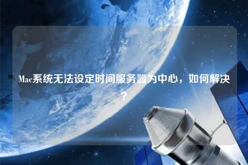 Mac系統無法設定時間服務器為中心，如何解決？