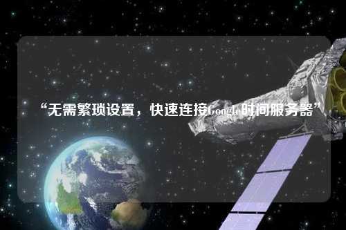 “無需繁瑣設置，快速連接Google時間服務器”