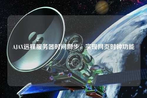 AJAX遠(yuǎn)程服務(wù)器時間同步，實(shí)現(xiàn)網(wǎng)頁時鐘功能