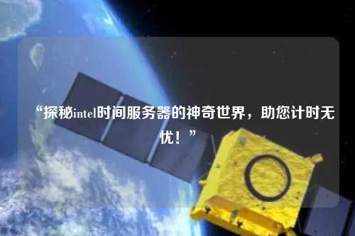 “探秘intel時(shí)間服務(wù)器的神奇世界，助您計(jì)時(shí)無(wú)憂！”