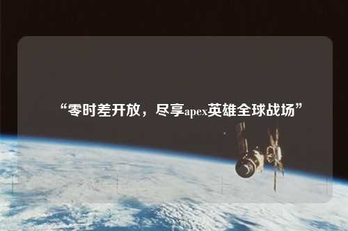 “零時(shí)差開放，盡享apex英雄全球戰(zhàn)場(chǎng)”