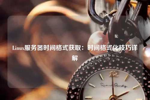 Linux服務(wù)器時間格式獲取：時間格式化技巧詳解