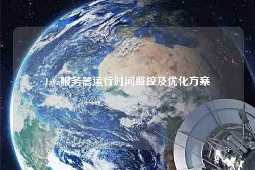 Java服務(wù)器運(yùn)行時間監(jiān)控及優(yōu)化方案