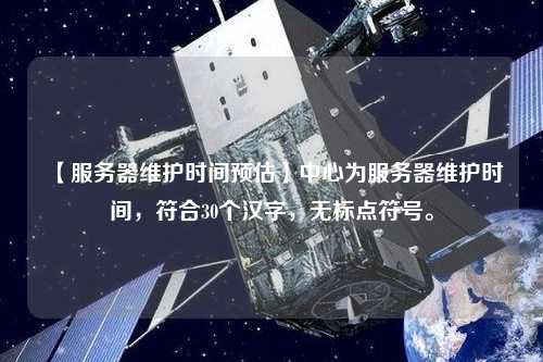【服務(wù)器維護(hù)時(shí)間預(yù)估】中心為服務(wù)器維護(hù)時(shí)間，符合30個(gè)漢字，無標(biāo)點(diǎn)符號。