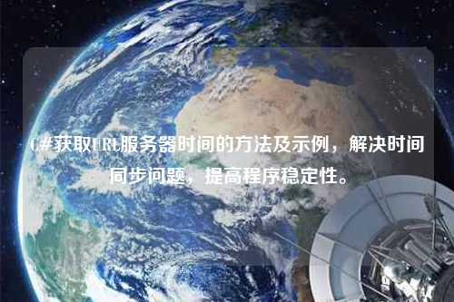 C#獲取URL服務器時間的方法及示例，解決時間同步問題，提高程序穩(wěn)定性。