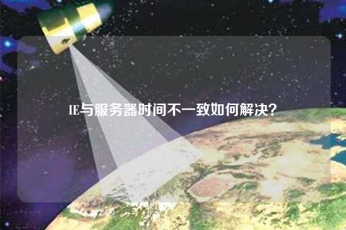 IE與服務器時間不一致如何解決？