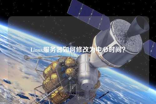 Linux服務(wù)器如何修改為中心時(shí)間？