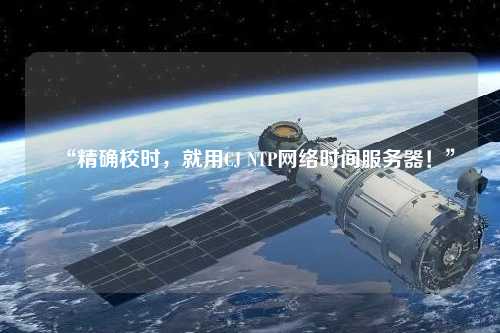 “精確校時，就用CJ NTP網(wǎng)絡時間服務器！”