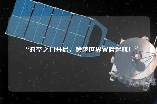 “時(shí)空之門開啟，跨越世界冒險(xiǎn)起航！”