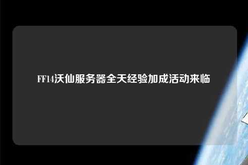 FF14沃仙服務器全天經(jīng)驗加成活動來臨