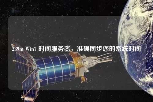 239m Win7 時間服務(wù)器，準確同步您的系統(tǒng)時間