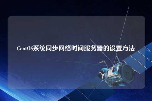 CentOS系統(tǒng)同步網(wǎng)絡時間服務器的設置方法