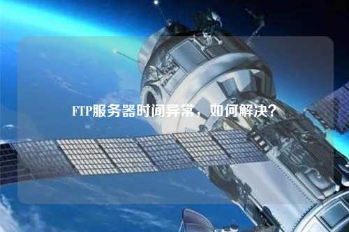 FTP服務(wù)器時(shí)間異常，如何解決？