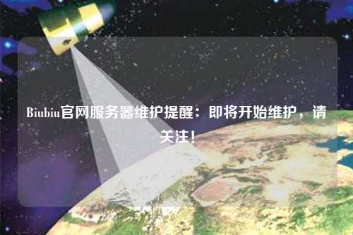 Biubiu官網服務器維護提醒：即將開始維護，請關注！