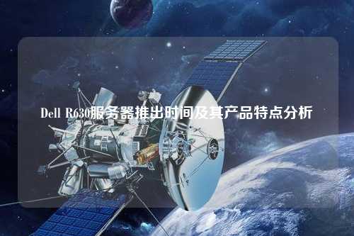 Dell R630服務器推出時間及其產(chǎn)品特點分析