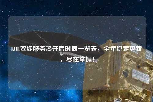 LOL雙線服務(wù)器開(kāi)啟時(shí)間一覽表，全年穩(wěn)定更新，盡在掌握！