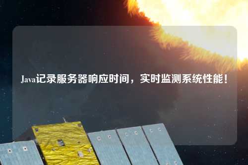 Java記錄服務(wù)器響應(yīng)時間，實(shí)時監(jiān)測系統(tǒng)性能！