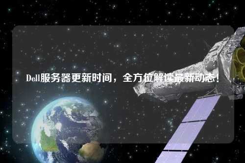 Dell服務(wù)器更新時間，全方位解讀最新動態(tài)！