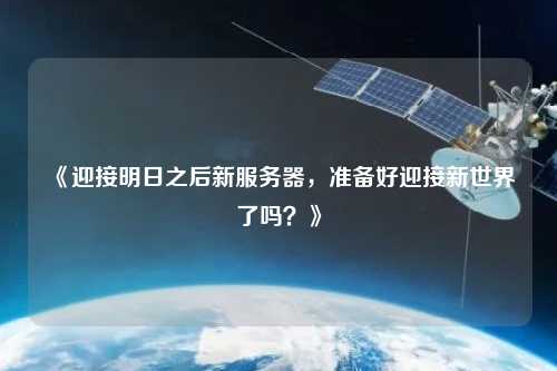 《迎接明日之后新服務器，準備好迎接新世界了嗎？》
