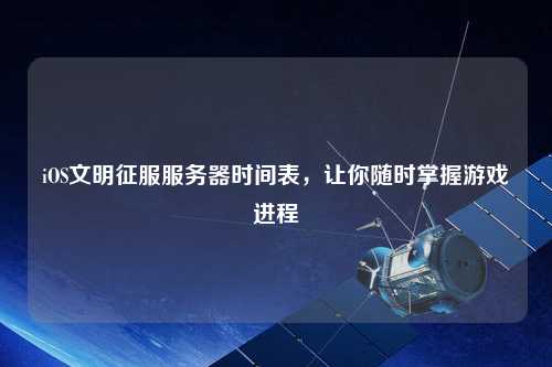 iOS文明征服服務(wù)器時(shí)間表，讓你隨時(shí)掌握游戲進(jìn)程