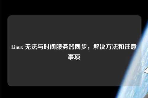 Linux 無法與時間服務器同步，解決方法和注意事項