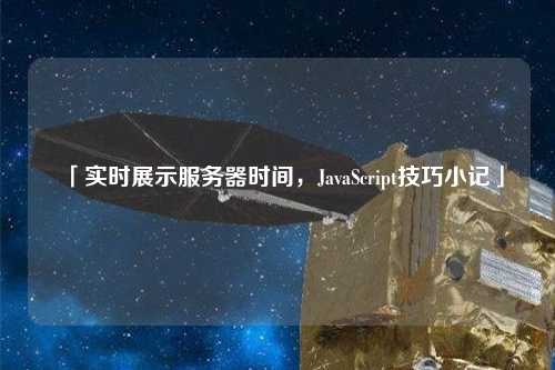 「實時展示服務(wù)器時間，JavaScript技巧小記」