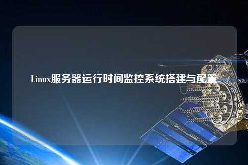 Linux服務(wù)器運(yùn)行時間監(jiān)控系統(tǒng)搭建與配置