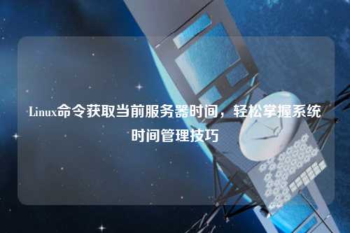 Linux命令獲取當前服務器時間，輕松掌握系統時間管理技巧