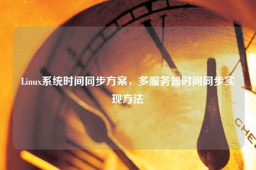 Linux系統(tǒng)時間同步方案，多服務(wù)器時間同步實(shí)現(xiàn)方法