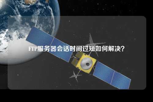 FTP服務器會話時間過短如何解決？