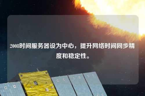 2008時間服務(wù)器設(shè)為中心，提升網(wǎng)絡(luò)時間同步精度和穩(wěn)定性。