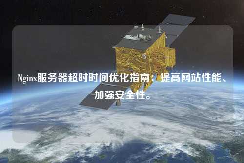 Nginx服務(wù)器超時時間優(yōu)化指南：提高網(wǎng)站性能、加強(qiáng)安全性。