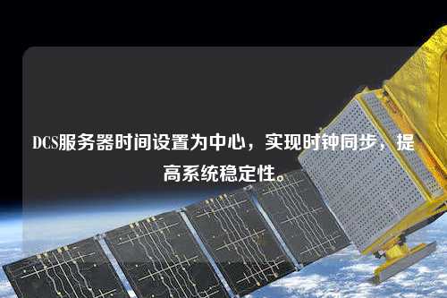 DCS服務(wù)器時(shí)間設(shè)置為中心，實(shí)現(xiàn)時(shí)鐘同步，提高系統(tǒng)穩(wěn)定性。
