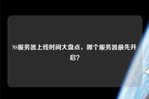 NS服務(wù)器上線時間大盤點，哪個服務(wù)器最先開啟？