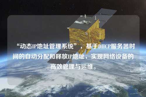 “動(dòng)態(tài)IP地址管理系統(tǒng)”，基于DHCP服務(wù)器時(shí)間的自動(dòng)分配和釋放IP地址，實(shí)現(xiàn)網(wǎng)絡(luò)設(shè)備的高效管理與運(yùn)維。