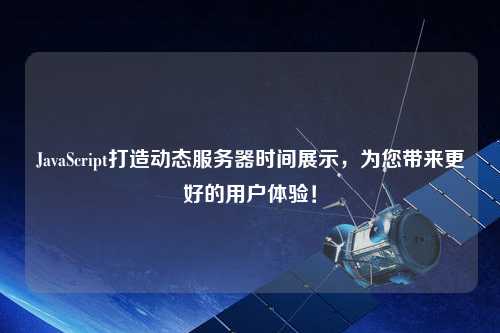JavaScript打造動態(tài)服務(wù)器時間展示，為您帶來更好的用戶體驗！