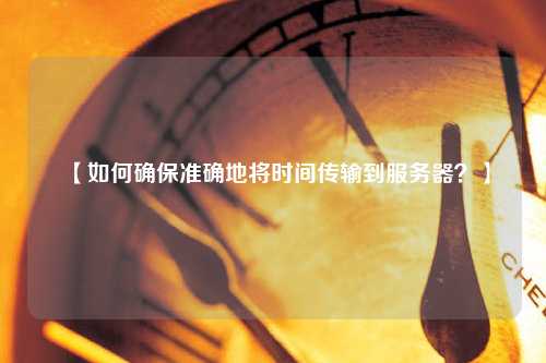 【如何確保準(zhǔn)確地將時(shí)間傳輸?shù)椒?wù)器？】