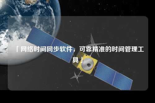 「網絡時間同步軟件，可靠精準的時間管理工具」