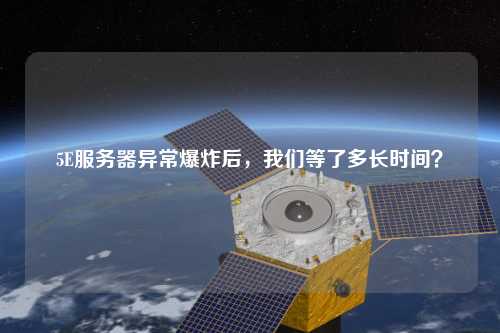 5E服務器異常爆炸后，我們等了多長時間？
