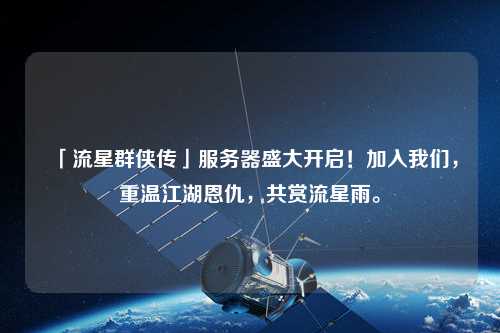 「流星群俠傳」服務器盛大開啟！加入我們，重溫江湖恩仇，共賞流星雨。