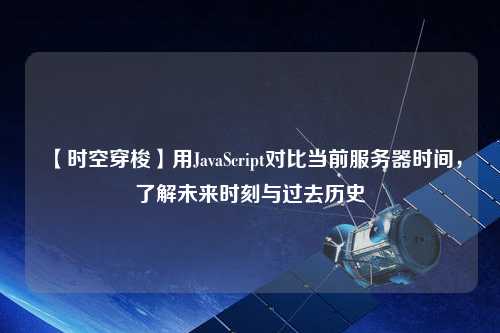 【時(shí)空穿梭】用JavaScript對(duì)比當(dāng)前服務(wù)器時(shí)間，了解未來時(shí)刻與過去歷史
