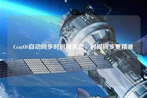 CentOS自動(dòng)同步時(shí)間服務(wù)器，時(shí)間同步更精準(zhǔn)
