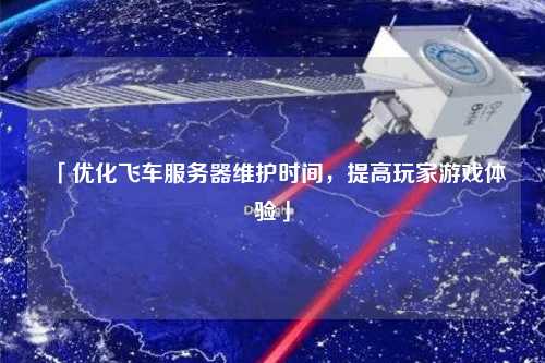 「優化飛車服務器維護時間，提高玩家游戲體驗」