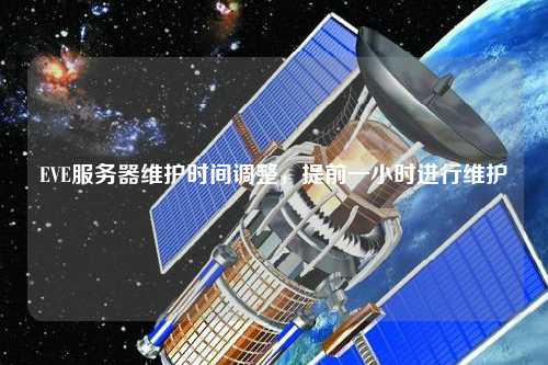 EVE服務(wù)器維護(hù)時間調(diào)整，提前一小時進(jìn)行維護(hù)