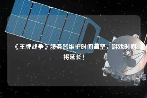 《王牌戰(zhàn)爭(zhēng)》服務(wù)器維護(hù)時(shí)間調(diào)整，游戲時(shí)間將延長(zhǎng)！